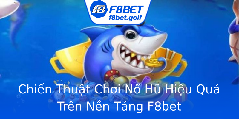 Chiến Thuật Chơi Nổ Hũ Hiệu Quả Trên Nền Tảng F8bet Chiến Thuật Chơi Nổ Hũ Hiệu Quả Trên Nền Tảng F8bet