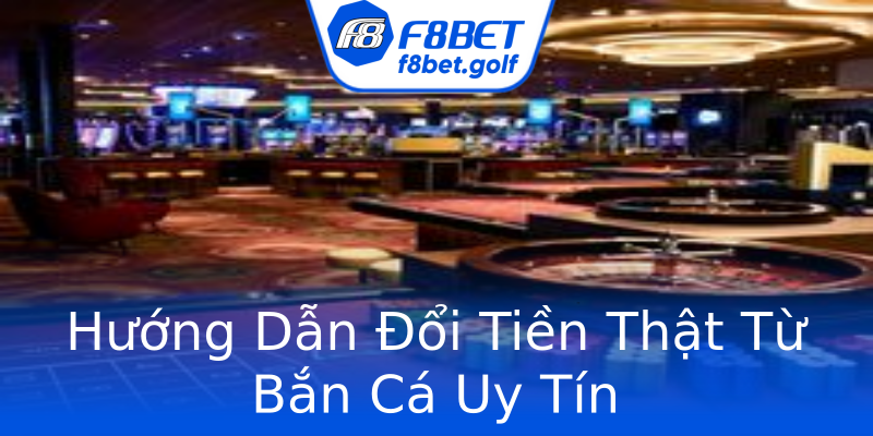 Hướng Dẫn Đổi Tiền Thật Từ Bắn Cá Uy Tín Hướng Dẫn Đổi Tiền Thật Từ Bắn Cá Uy Tín