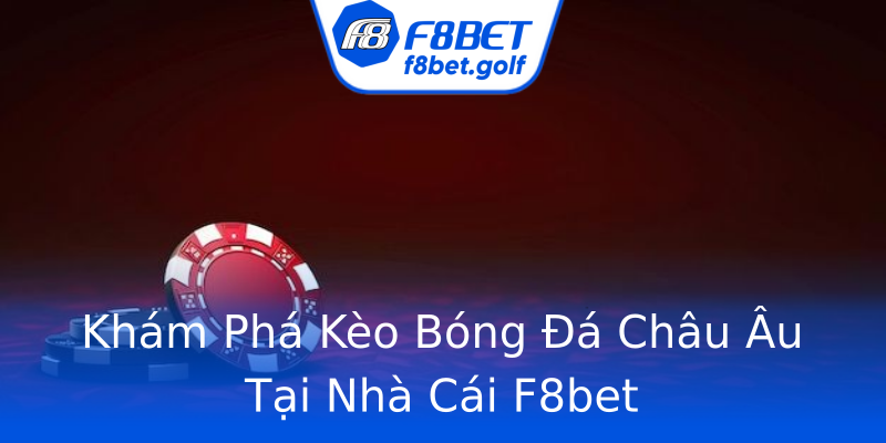Khám Phá Kèo Bóng Đá Châu Âu Tại Nhà Cái F8bet Khám Phá Kèo Bóng Đá Châu Âu Tại Nhà Cái F8bet
