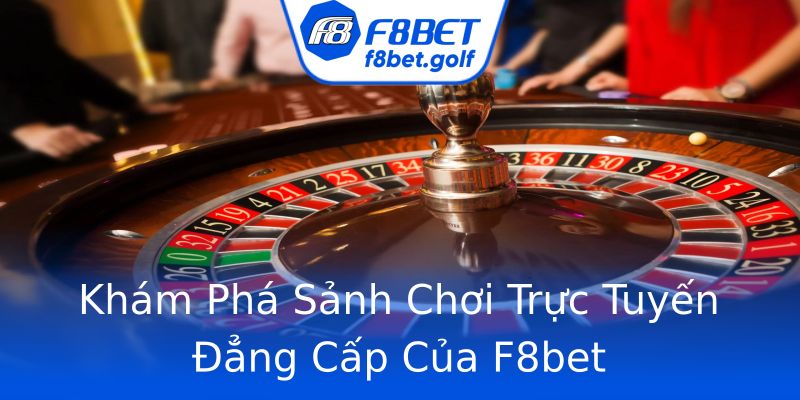 Khám Phá Sảnh Chơi Trực Tuyến Đẳng Cấp Của F8bet Khám Phá Sảnh Chơi Trực Tuyến Đẳng Cấp Của F8bet