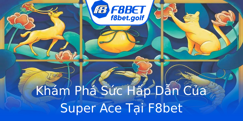 Khám Phá Sức Hấp Dẫn Của Super Ace Tại F8bet Khám Phá Sức Hấp Dẫn Của Super Ace Tại F8bet