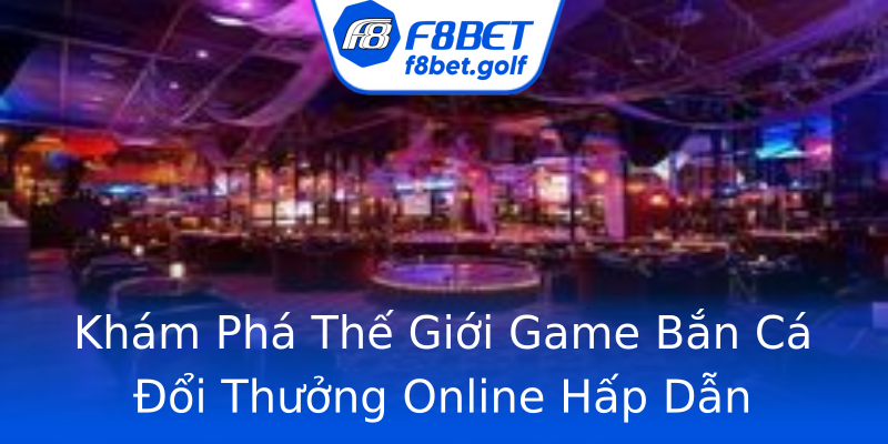 Khám Phá Thế Giới Game Bắn Cá Đổi Thưởng Online Hấp Dẫn Khám Phá Thế Giới Game Bắn Cá Đổi Thưởng Online Hấp Dẫn