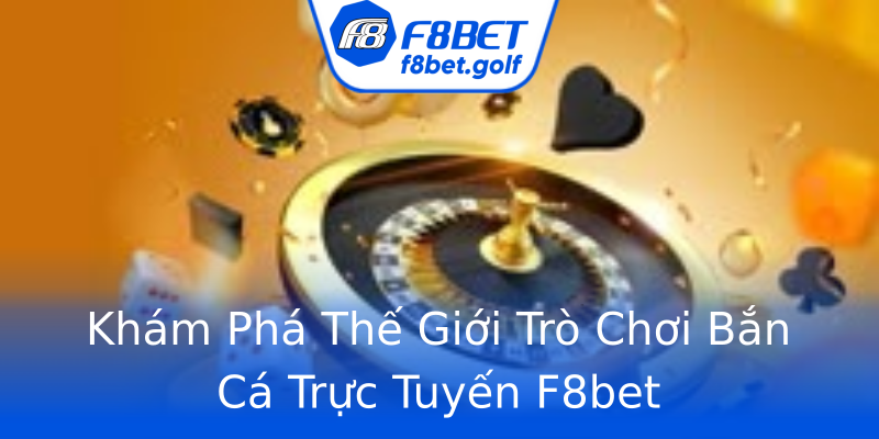 Khám Phá Thế Giới Trò Chơi Bắn Cá Trực Tuyến F8bet Khám Phá Thế Giới Trò Chơi Bắn Cá Trực Tuyến F8bet