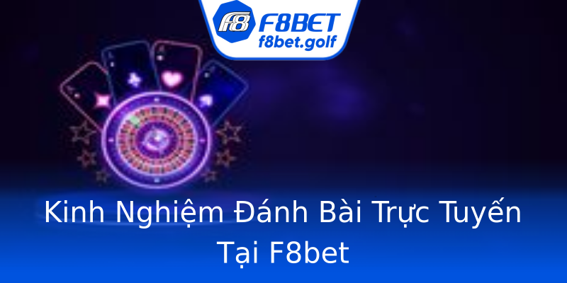 Kinh Nghiệm Đánh Bài Trực Tuyến Tại F8bet Kinh Nghiệm Đánh Bài Trực Tuyến Tại F8bet
