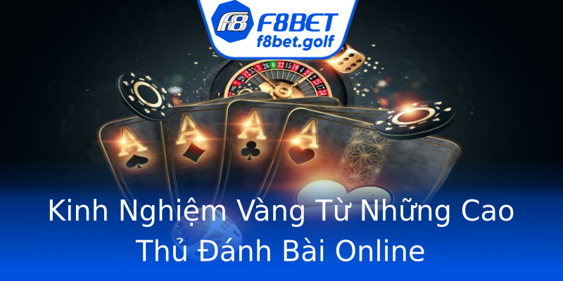 Kinh Nghiệm Vàng Từ Những Cao Thủ Đánh Bài Online Kinh Nghiệm Vàng Từ Những Cao Thủ Đánh Bài Online