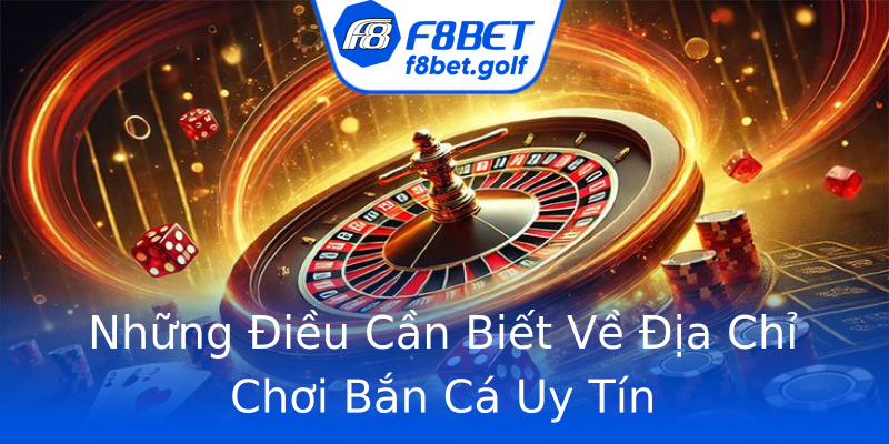 Những Điều Cần Biết Về Địa Chỉ Chơi Bắn Cá Uy Tín Những Điều Cần Biết Về Địa Chỉ Chơi Bắn Cá Uy Tín