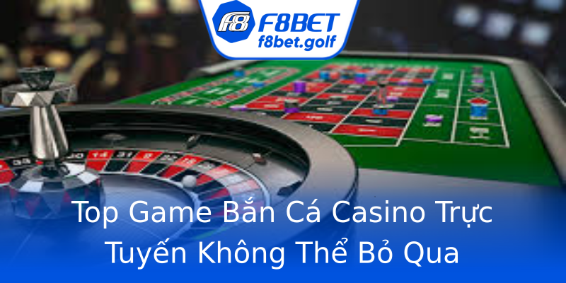 Top Game Bắn Cá Casino Trực Tuyến Không Thể Bỏ Qua Top Game Bắn Cá Casino Trực Tuyến Không Thể Bỏ Qua