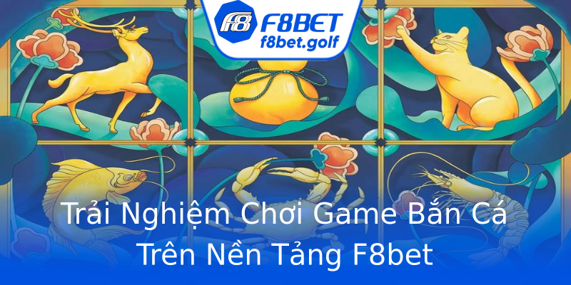 Trải Nghiệm Chơi Game Bắn Cá Trên Nền Tảng F8bet Trải Nghiệm Chơi Game Bắn Cá Trên Nền Tảng F8bet