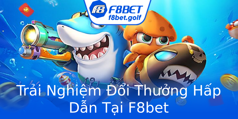 Trải Nghiệm Đổi Thưởng Hấp Dẫn Tại F8bet Trải Nghiệm Đổi Thưởng Hấp Dẫn Tại F8bet